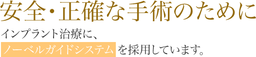 安全・正確な手術のために インプラント治療に、ノーベルガイドシステムを採用しています。